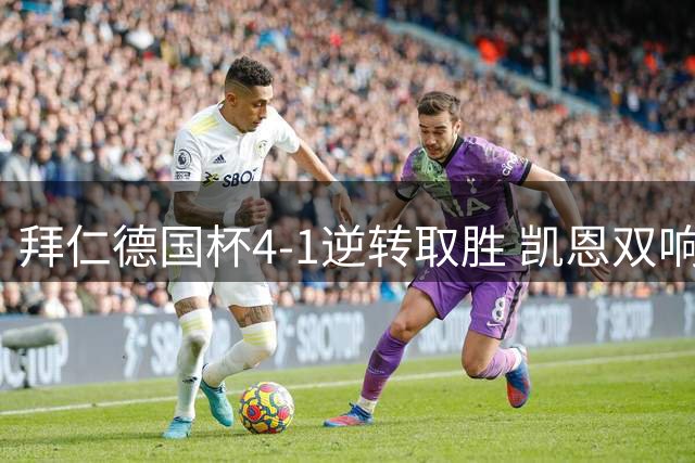 拜仁德国杯4-1逆转取胜 凯恩双响重拾射门信心